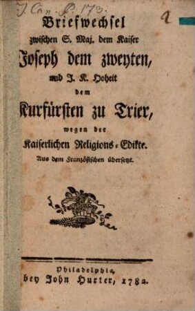 Briefwechsel zwischen S. Maj. dem Kaiser Joseph dem zweyten, und J. K. Hoheit dem Kurfürsten zu Trier, wegen der Kaiserlichen Religions-Edikte : Aus dem Französischen übersetzt