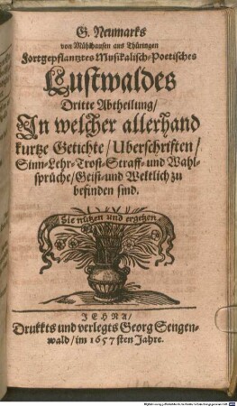 G. Neumarks von Mühlhausen aus Thüringen Fortgepflantzter Musikalisch-Poetischer Lustwald, 3. Dritte Abtheilung : Jn welcher allerhand kurtze Getichte, Uberschriften, Sinn-, Lehr-, Trost-, Straff- und Wahlsprüche, Geist- und Weltlich zu befinden sind