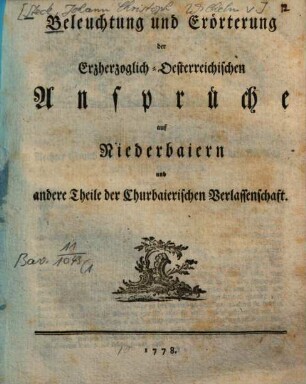 Beleuchtung und Erörterung der Erzherzoglich-Oesterreichischen Ansprüche auf Niederbaiern und andere Theile der Churbaierischen Verlassenschaft