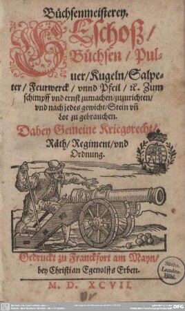 Büchsenmeisterei, Geschoß, Büchsen, Kugeln, Salpeter, Feuerwerck unnd Pfeil, [et]c. : Zum Schimpff vnd ernst zumachen, zuzurichten, vnd nach jedes gewicht, Stein vnd Lot zu gebrauchen