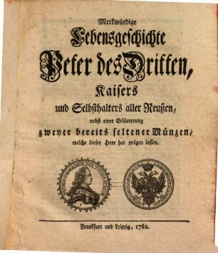 Merkwürdige Lebensgeschichte Peter des Dritten, Kaisers und Selbsthalters aller Reußen : nebst einer Erläuterung zweyer bereits seltener Münzen, welche dieser Herr hat prägen lassen