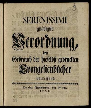 Serenissimi gnädigste Verordnung, den Gebrauch der hieselbst gedruckten Evangelienbücher betreffend : De dato Braunschweig, den 1sten Jul. 1758