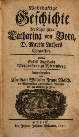 Wahrhaftige Geschichte der seligen Frau Catharina von Bora, D. Martin Luthers Ehegattin : wieder Eusebii Engelhards Morgenstern zu Wittenberg