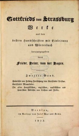 Gottfrieds von Strassburg Werke. 2, Heinrichs von Fribert Fortsetzung von Gottfrieds Tristan. Gottfrieds Minnelieder. Die alten französischen, englischen, wallisischen und spanischen Gedichte von Tristan und Isolde