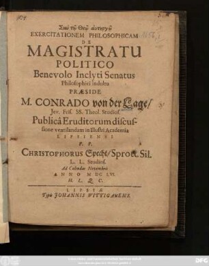 Exercitationem Philosophicam De Magistratu Politico ... Praeside M. Conrado von der Lage ... Publica Eruditorum discussione ventilandam ... P. P. Christophorus Specht, Sprott. Sil. ... Ad Calendas Novembris Anno MDC LVI.