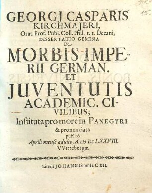 Georgi Casparis Kirchmajeri ... Dissertatio Gemina De Morbis Imperii German. Et Juventutis Academic. Civilibus