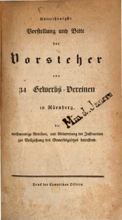 Unterthänigste Vorstellung und Bitte der Vorsteher von 34 Gewerbs-Vereinen in Nürnberg die nothwendige Revision und Abänderung der Instruction zur Vollziehung des Gewerbsgesetzes betreffend