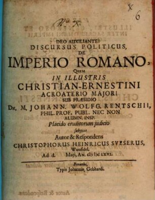 Discursus Politicus, De Imperio Romano : Quem In Illustris Christian-Ernestini Acroaterio Maiori Sub Praesidio Dn. M. Johann. Wolfg. Rentschii, Phil. Prof. ... subiicit Autor & Respondens Christophorus Heinricus Sueserus, Wonsidel. ...