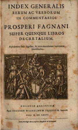 Prosperi Fagnani Jus Canonicum: Sive Commentaria Absolutissima In V. Libros Decretales : Cum Indice copiosißimo rerum ac verborum alphabeticâ serie digesto, et juxta materiarum varietatem distincto, [6]. Index Generalis Rerum Ac Verborum
