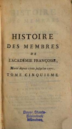 Histoire Des Membres De L'Académie Françoise, Morts depuis 1700 jusquèn 1771 : Pour servir de suite aux Éloges Imprimés Et Lus Dans Les Seances Publiques Ee Cette Compagnie, 5