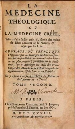 La Medecine Théologique, Ou La Medecine Créée : Telle qu'elle se fait voir ici, sortie des mains de Dieu, Createur de la Nature, & régie par ses Loix. Ouvrage, Ou S'Explique l'Hygieine par les principes du Méchanisme ... On y a joint à la fin les Thèses de Médecine de l'Auteur de ce Traité, 2