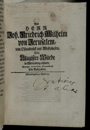 Als Herr Joh. Friedrich Wilhelm von Jerusalem, von Oßnabrück aus Westphalen, Die Magister-Würde in Wittenberg erhielte, Bezeugte hiemit seine Freundschaft Ein Bekandter.