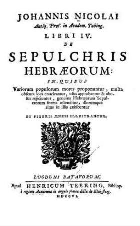 Johannis Nicolai Libri 4 de sepulchris Hebraeorum : in quibus variorum populorum mores propnuntur, multa obscura, loca enucleantur, usus approbantur et abusus rejicinuntur, genuina Hebraeorum sepulcrorum forma ostenditur illorumque ritus in ilis exihibentur et figuris aeneis illustrantur ; [1-4.]