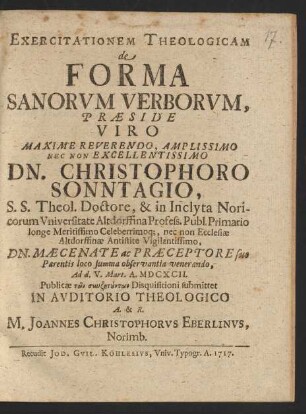 Exercitationem Theologicam de Forma Sanorvm Verborvm, Præside Viro ... Dn. Christophoro Sonntagio, S. S. Theol. Doctore, & in Inclyta Noricorum Vniversitate Altdorffina Profess. Publ. Primario longe Meritissimo Celeberrimoq[ue] ... Ad d. V. Mart. A. MDCXCII. ... submittet ... M. Joannes Christophorvs Eberlinvs, Norimb.