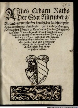 Ajnes Erbarn Raths Der Stat Nürmberg Bestendiger warhafter bericht der landfriedprüchigen empörung vheindlicher thaten vnd handlungen so Marggraf Albrecht zu Brandenburg etc. der Junger wider ainen Rhat vnd gemelte Stat Nürmberg auch derselben vnterthon vnd verwandten Jm 1552 vnd 1553 Jaren geübt hat ...