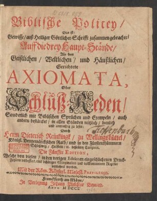 Biblische Policey, Das ist: Gewisse, auß Heiliger Göttlicher Schrifft zusammen gebrachte, Auff die drey Haupt-Stände, Als den Geistlichen, Weltlichen, und Häußlichen, Gerichtete Axiomata, Oder Schluß-Reden, Sonderlich mit Biblischen Sprüchen und Exempeln, auch andern bestärcket ...