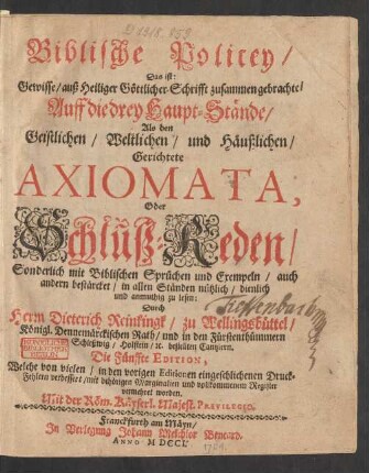 Biblische Policey, Das ist: Gewisse, auß Heiliger Göttlicher Schrifft zusammen gebrachte, Auff die drey Haupt-Stände, Als den Geistlichen, Weltlichen, und Häußlichen, Gerichtete Axiomata, Oder Schluß-Reden, Sonderlich mit Biblischen Sprüchen und Exempeln, auch andern bestärcket ...
