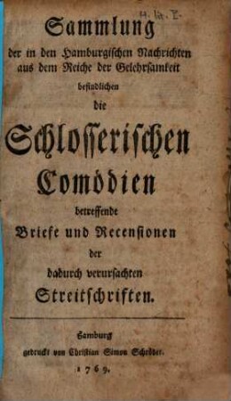 Sammlung der in den Hamburgischen Nachrichten aus dem Reiche der Gelehrsamkeit befindlichen die Schlosserischen Comödien betreffende Briefe und Recensionen der dadurch verursachten Streitschriften
