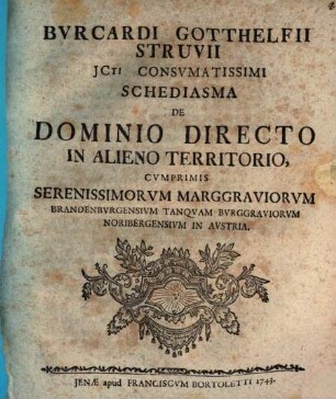 Bvrcardi Gotthelfii Struvii schediasma de dominio directo in alieno territorio : cumprimis Serenissimorum Marggraviorum Brandenburgensium tanquam Burggraviorum Noribergensium in Austria
