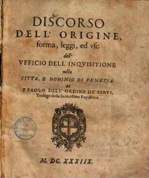 Discorso dell'origine, forma, leggi, ed uso dell'ufficio dell'inquisitione nella citta & dominio di Venetia