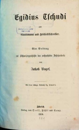 Egidius Tschudi als Staatsmann und Geschichtschreiber : Ein Beitrag zur Schweizergeschichte des 16ten Jahrhunderts. Mit d. lithogr. Bildniß des Eg. Tschudi