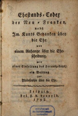 Ehestands-Codex der Neu-Franken : nebst Im. Kants Gedanken über die Ehe und einem Anhange über die Ehescheidung ; ein Beitrag zur Philosophie über die Ehe