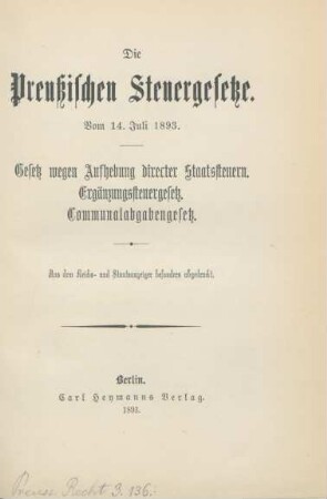 Die Preußischen Steuergesetze vom 14. Juli 1893 : Gesetz wegen Aufhebung directer Staatssteuern ; Ergänzungssteuergesetz ; Communalabgabengesetz
