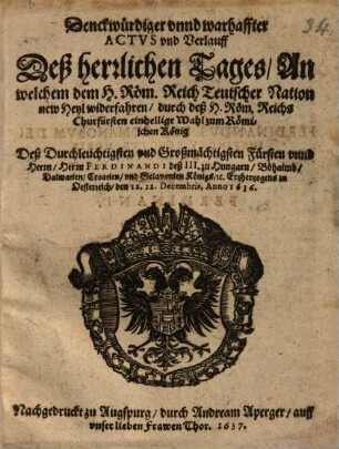 Denckwürdiger ... Actus und Verlauf deßs herrlichen Tages, An welem dem H. Röm. Reich Teutscher Nation new Heil widerfaren, durch ... einhellige Wahl zum Römischen König deß ... Herrn Ferdinandi deß III. ...