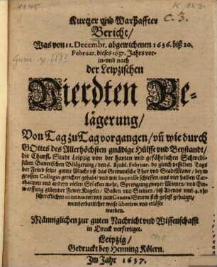 Kurtzer und Warhaffter Bericht Was von 11. Decembr. abgewichenen 1636. biß 20. Februar dieses 1637. Jahrs vor- in- und nach der Leipzischen Vierdten Belägerung von Tag zu Tag vorgangen