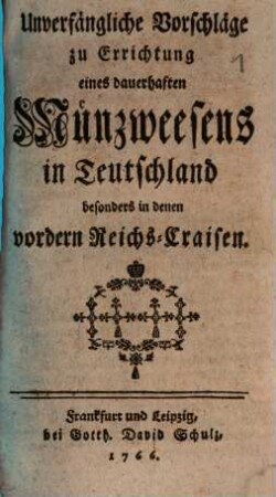Unverfängliche Vorschläge zu Errichtung eines dauerhaften Münzweesens in Teutschland : besonders in denen vordern Reichs-Craisen