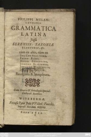 Philippi Melanchthonis Grammatica Latina : Iussu Sereniss: Saxoniae Electoris, &c. cum ex aliis, tum ex Iul. Caes. Scaligero, Petro Ramo, Nicod. Frischlino, Josepho Scaligero, Johanne Wanckelio, Johanne Rhenio