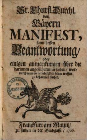 Sr. churfürstlichen Durchl. von Baiern Manifest, sammt dessen Beantwortung, oder einigen Anmerkungen über die darinnen angeführten Ursachen, wodurch man die Gerechtigkeit seiner Waffen zu behaupten sucht