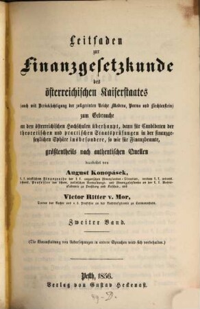 Leitfaden zur Finanzgesetzkunde des österreichischen Kaiserstaates : zum Gebrauche an den österreichischen Hochschulen überhaupt, dann dür Candidaten der theoretischen und practischen Staatsprüfungen in der finanzgesetzlichen Sphäre inbesondere, so wie für Finanzbeamte, größtentheils nach authentischen Quellen, 2