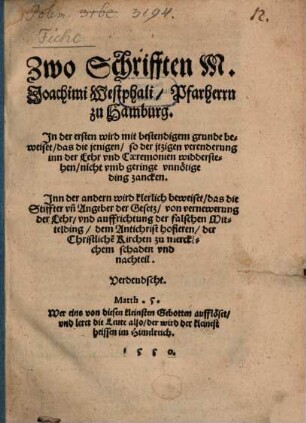Zwo Schrifften M. Joachimi Westphali, Pfarherrn zu Hamburg : In der ersten wird ... beweiset, das die jenigen, so der jtzigen verenderung inn der Lehr vnd Caeremonien widderstehen, nicht vmb geringe vnnötige ding zancken. Inn der andern wird klerlich beweiset, das die Stiffter vn[d] Angeber der Gesetz ... dem Antichrist hofieren ... ; Verdeudscht