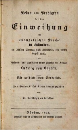 Reden und Predigten bei der Einweihung der evangelischen Kirche in München, am XII. Sonntag nach Trinitatis, den 25. Aug. 1833 : am Geburts- und Namensfest S. M. des Königs Ludwig v. Bayern ; Mit geschichtlichem Vorbericht