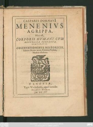 Casparis Dornavi[i] Menenius Agrippa, Hoc est, Corporis Humani Cum Republica Perpetua Comparatio : Observationibus Historicis, Ethicis, Oeconomicis, Politicis, Physicis, Medicis illustrata