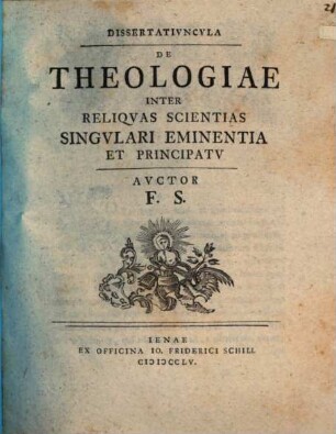 Dissertatiuncula de theologiae inter reliquas scientias singulari eminentia et principatu