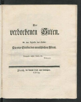 Die verdorbenen Sitten. An den Verfasser des Stükes: Die vier Stufen des menschlichen Alters. [i.e. Johann Rudolf Werdmüller]