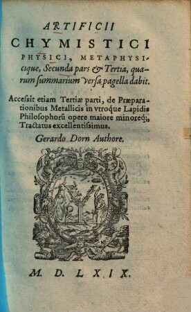 Artificium chymisticum physicum metaphysicumque (Artificii chymistrici metaphysicique ... pars), 2/3. Acc. etiam tertiae parti, de praeparationibus metallicis in utroque lapidis philosophorum opere maiore minoreque tractatus excellentissimus. - 1569. - 440 S.