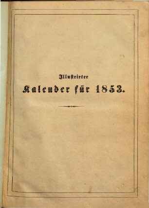 Illustrierter Kalender : Jahrbuch d. Ereignisse, Bestrebungen u. Fortschritte im Völkerleben u. im Gebiete d. Wissenschaften, Künste u. Gewerbe, 1853