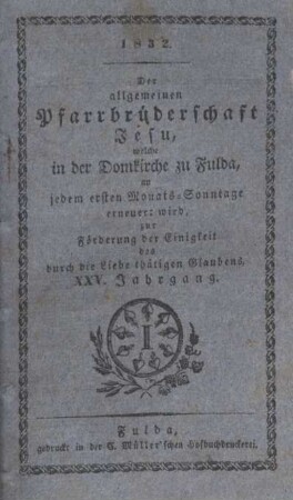 25: Der allgemeinen Pfarrbrüderschaft Jesu, welche in der Domkirche zu Fulda, an jedem ersten Monats-Sonntage erneuert wird, zur Förderung der Einigkeit des durch die Liebe thätigen Glaubens