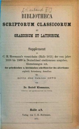 Bibliotheca scriptorum classicorum et Graecorum et Latinorum / Supplement : Supplement zu C. H. Herrmann's Verzeichniss (Halle 1871) ... zugleich Fortsetzung desselben bis mitte des jahres 1873 Mitte d. Jahres 1873
