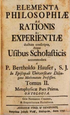 Elementa Philosophiae Ad Rationis Et Experientiae ductum conscripta, Atque Usibus Scholasticis accomodata. 2, Metaphysicae Pars Prima : Ontologia