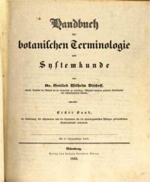 Handbuch der botanischen Terminologie und Systemkunde. 1, Die Einleitung, die allgemeinen und die besonderen für die phanerogamischen Pflanzen gebräuchlichen Kunstausdrücke enthaltend