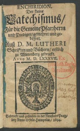 Enchiridion. Der kleine Catechismus/ Für die Gemeine Pfarrherrn und Prediger/ gemehret und gebessert : Auß d. M. Lutheri Schrifften und Büchern/ erstlich zu Wittenberg gedruckt. Anno M.D.LXXXVII.