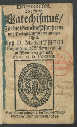 Enchiridion. Der kleine Catechismus/ Für die Gemeine Pfarrherrn und Prediger/ gemehret und gebessert : Auß d. M. Lutheri Schrifften und Büchern/ erstlich zu Wittenberg gedruckt. Anno M.D.LXXXVII.