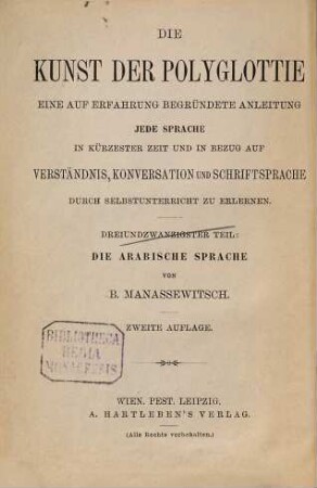 Die Kunst die arabische Sprache durch Selbstunterricht schnell und leicht zu erlernen : theoret.-prakt. Sprachlehre für Dt. ; auf grammat. u. phonet. Grundlage unter bes. Berücks. d. vulgär-arab. Sprache, sammt e. arab. Chrestomathie mit dt. Übers. u. e. dt.-arab. Glossar