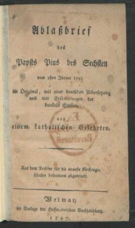 Ablaßbrief des Papsts Pius des Sechsten vom 1sten Jänner 1795 : im Original, mit einer deutschen Uebersetzung und mit Erläuterungen der dunkeln Stellen, von einem katholischen Gelehrten