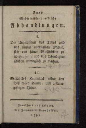 Zwey Medicinisch-practische Abhandlungen : I. Die Ungewißheit des Todes und das einzige untrügliche Mittel, sich von seiner Wirklichkeit zu überzeugen, und das Lebendigbegraben unmöglich zu machen. II. Bewährtes Heilmittel wider den Biß toller Hunde, und anderer giftigen Thiere
