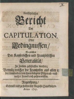 Ausführlicher Bericht Der Capitulation, Oder Bedingnussen, So zwischen Der Kayserlichen und Frantzösischen Generalität, In Italien geschlossen worden : Vermög welcher die Frantzosen aus allen in der Lombardey von ihnen besetzten Plätzen ab- und nacher Franckreich ziehen müssen